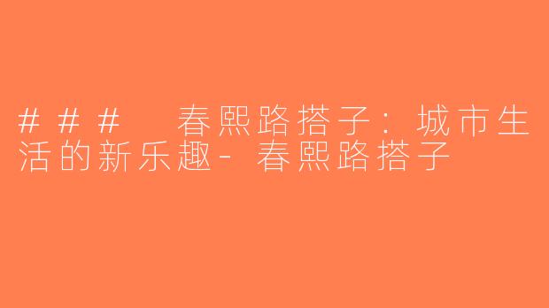 ### 春熙路搭子：城市生活的新乐趣-春熙路搭子
