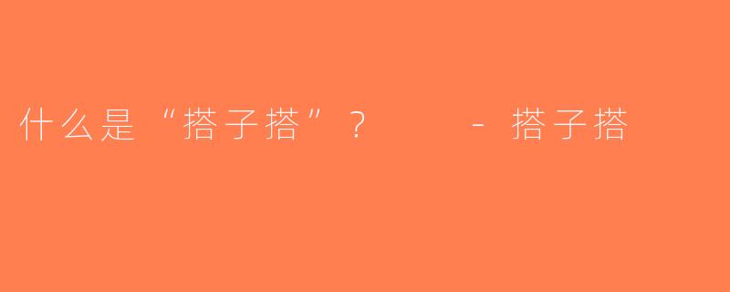 什么是“搭子搭”？  -搭子搭