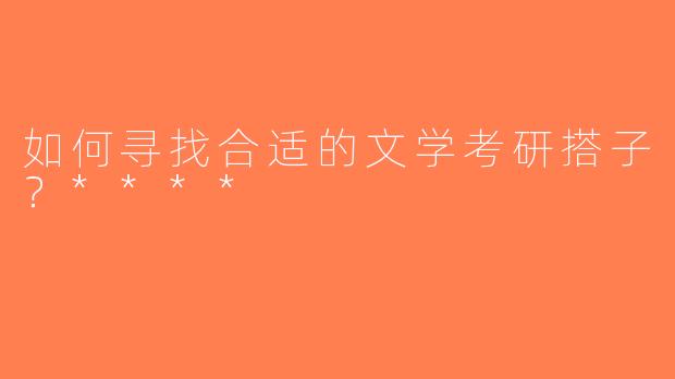 如何寻找合适的文学考研搭子？****