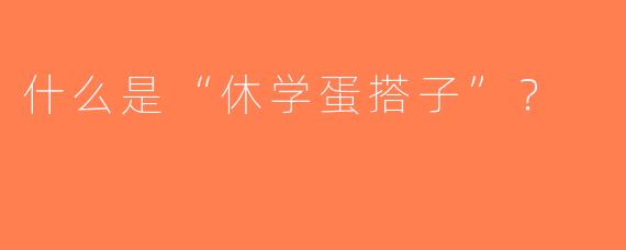 什么是“休学蛋搭子”？    