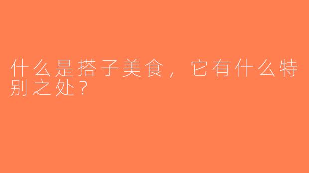 什么是搭子美食，它有什么特别之处？