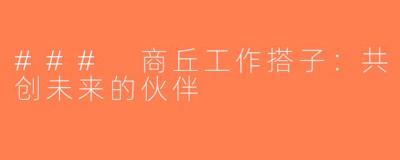 ### 商丘工作搭子：共创未来的伙伴