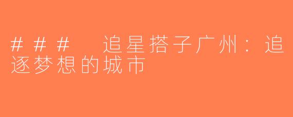 ### 追星搭子广州：追逐梦想的城市
