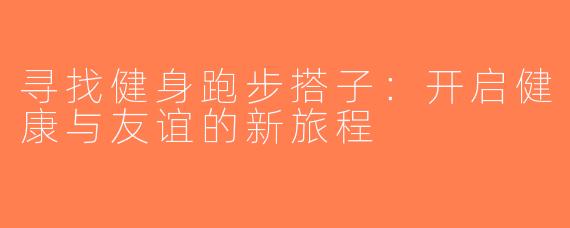 寻找健身跑步搭子：开启健康与友谊的新旅程