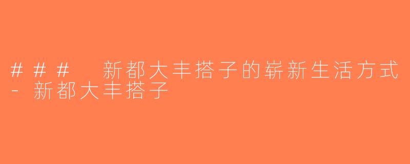 ### 新都大丰搭子的崭新生活方式-新都大丰搭子