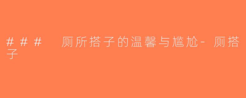 ### 厕所搭子的温馨与尴尬-厕搭子