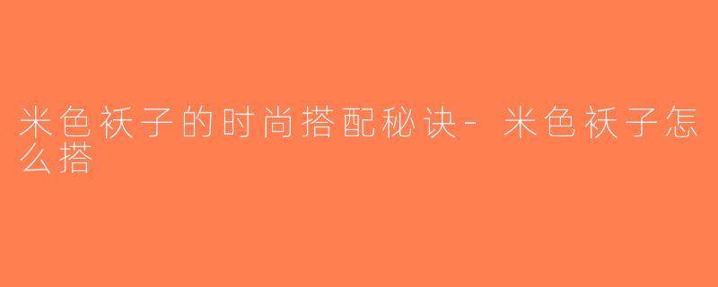 米色袄子的时尚搭配秘诀-米色袄子怎么搭