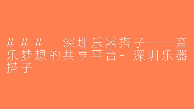 ### 深圳乐器搭子——音乐梦想的共享平台-深圳乐器搭子