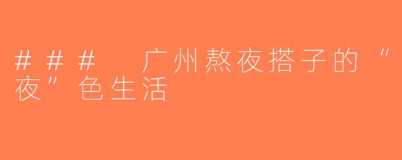 ### 广州熬夜搭子的“夜”色生活