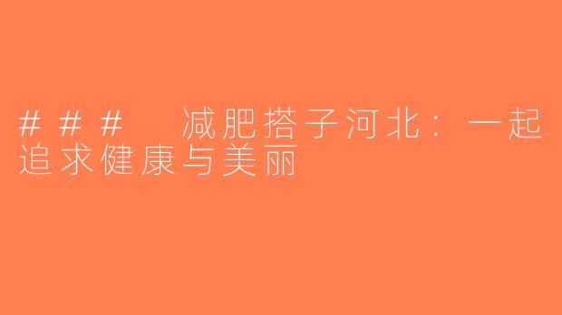 ### 减肥搭子河北：一起追求健康与美丽