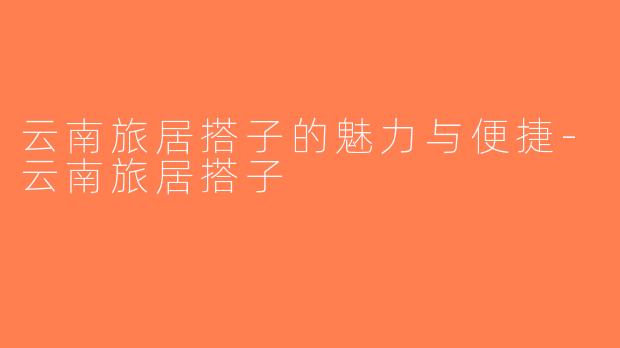 云南旅居搭子的魅力与便捷-云南旅居搭子