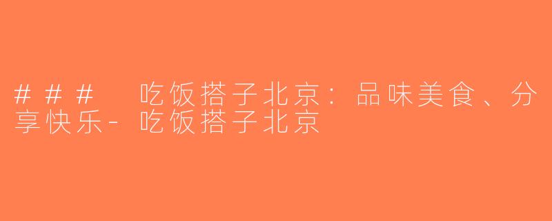 ### 吃饭搭子北京：品味美食、分享快乐-吃饭搭子北京