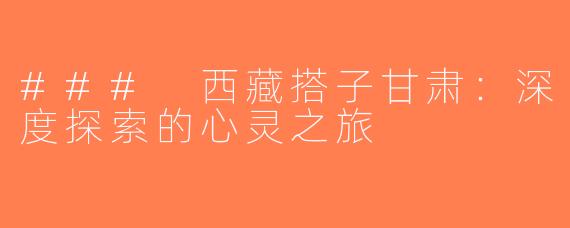 ### 西藏搭子甘肃：深度探索的心灵之旅