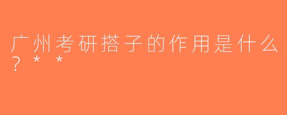 广州考研搭子的作用是什么？**