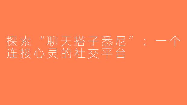 探索“聊天搭子悉尼”：一个连接心灵的社交平台
