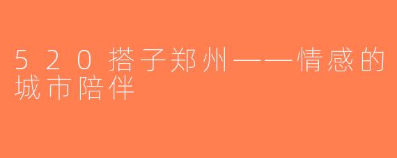520搭子郑州——情感的城市陪伴