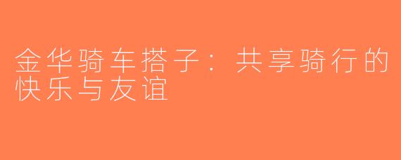 金华骑车搭子：共享骑行的快乐与友谊