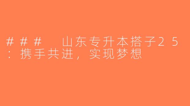 ### 山东专升本搭子25：携手共进，实现梦想