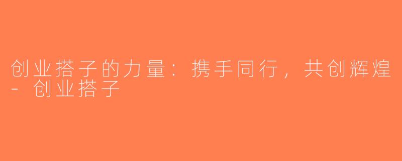 创业搭子的力量：携手同行，共创辉煌-创业搭子