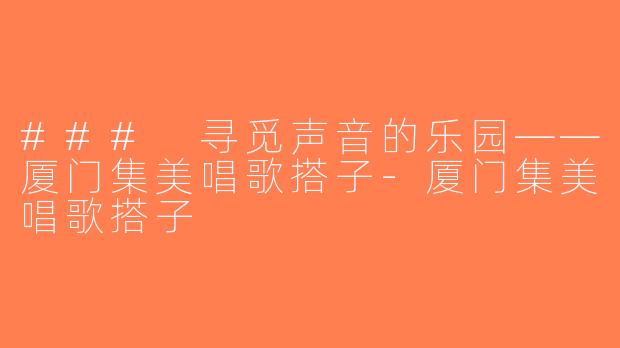 ### 寻觅声音的乐园——厦门集美唱歌搭子-厦门集美唱歌搭子
