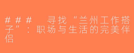 ### 寻找“兰州工作搭子”：职场与生活的完美伴侣