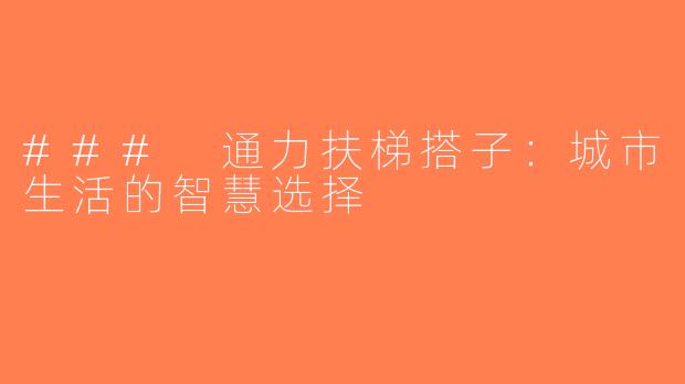 ### 通力扶梯搭子：城市生活的智慧选择