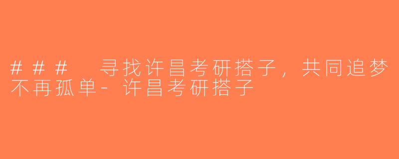 ### 寻找许昌考研搭子，共同追梦不再孤单-许昌考研搭子