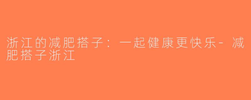 浙江的减肥搭子：一起健康更快乐-减肥搭子浙江