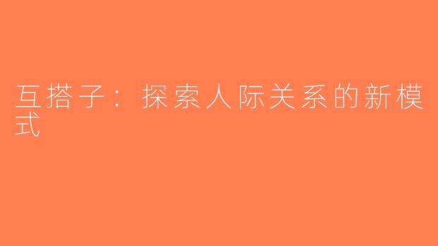 互搭子：探索人际关系的新模式