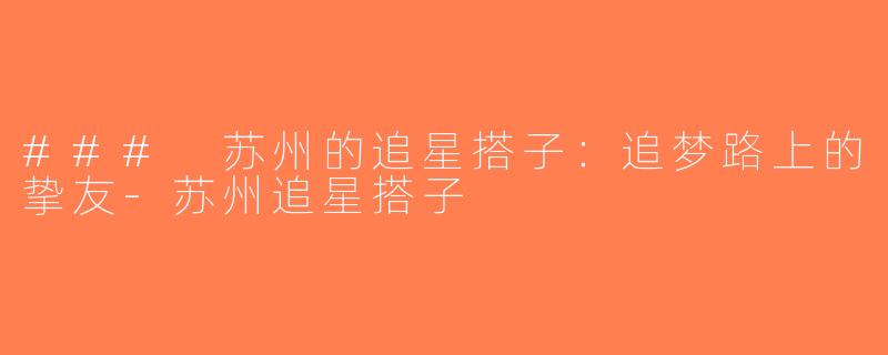 ### 苏州的追星搭子：追梦路上的挚友-苏州追星搭子