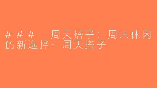 ### 周天搭子：周末休闲的新选择-周天搭子
