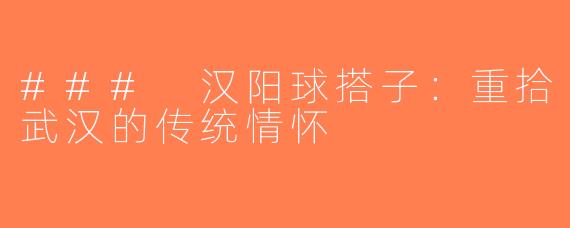 ### 汉阳球搭子：重拾武汉的传统情怀