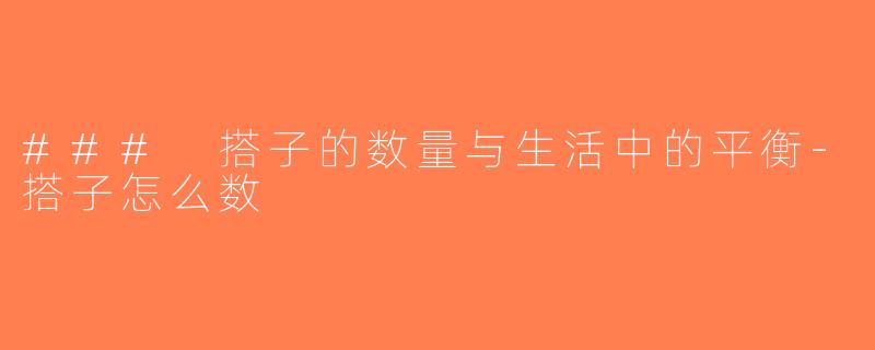 ### 搭子的数量与生活中的平衡-搭子怎么数