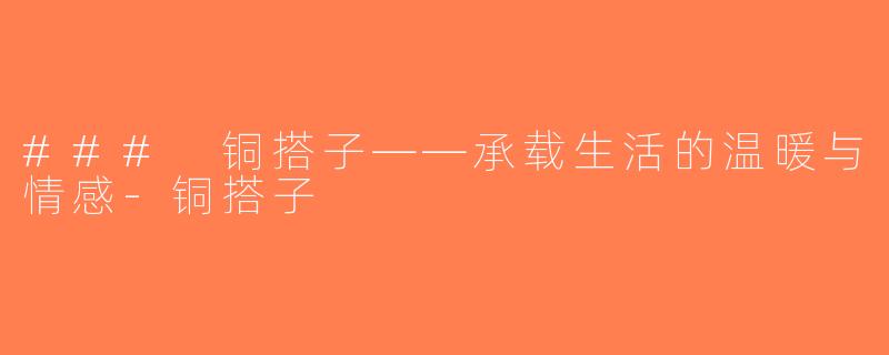 ### 铜搭子——承载生活的温暖与情感-铜搭子
