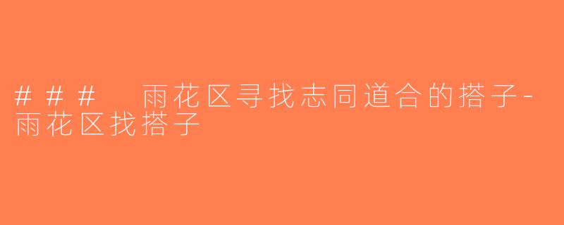 ### 雨花区寻找志同道合的搭子-雨花区找搭子