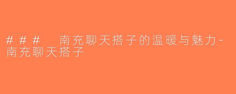 ### 南充聊天搭子的温暖与魅力-南充聊天搭子