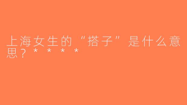上海女生的“搭子”是什么意思？****