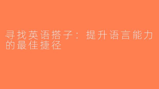 寻找英语搭子：提升语言能力的最佳捷径