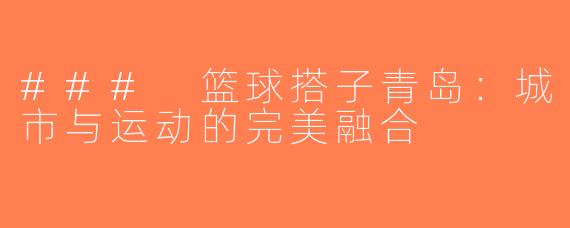 ### 篮球搭子青岛：城市与运动的完美融合