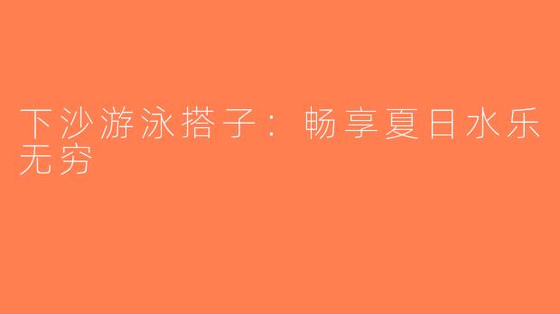下沙游泳搭子：畅享夏日水乐无穷