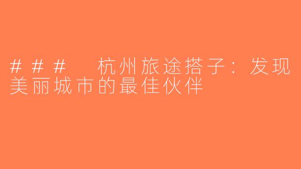 ### 杭州旅途搭子：发现美丽城市的最佳伙伴