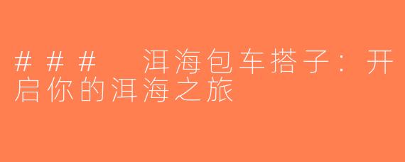 ### 洱海包车搭子：开启你的洱海之旅
