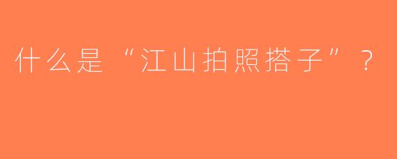 什么是“江山拍照搭子”？  
