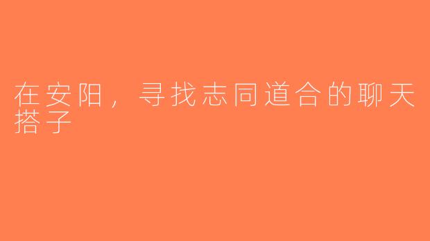 在安阳，寻找志同道合的聊天搭子