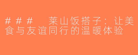 ### 莱山饭搭子：让美食与友谊同行的温暖体验