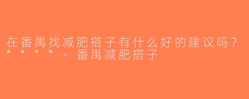 在番禺找减肥搭子有什么好的建议吗？****-番禺减肥搭子