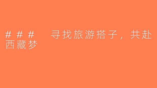 ### 寻找旅游搭子，共赴西藏梦