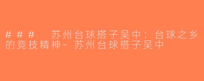 ### 苏州台球搭子吴中：台球之乡的竞技精神-苏州台球搭子吴中