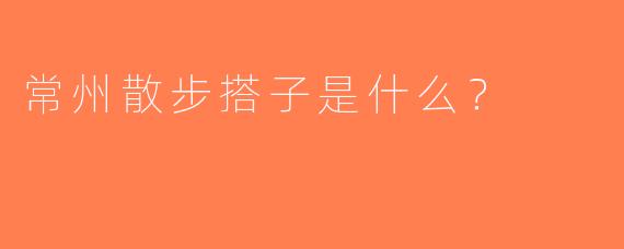 常州散步搭子是什么？  