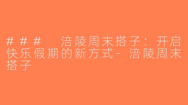 ### 涪陵周末搭子：开启快乐假期的新方式-涪陵周末搭子